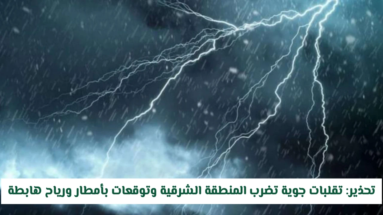 تحذيرات من تقلبات جوية وأمطار ورياح هابطة تضرب المنطقة الشرقية قريباً